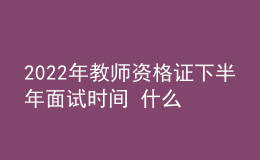 2022年教師資格證下半年面試時間 什么時候報名