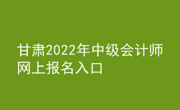 甘肅2022年中級會計師網(wǎng)上報名入口