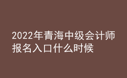 2022年青海中級會計師報名入口什么時候開通