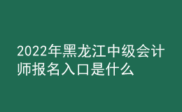 2022年黑龍江中級會計師報名入口是什么？