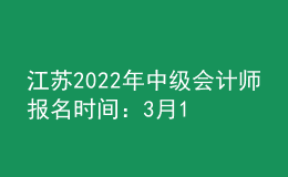 江蘇2022年中級會計師報名時間：3月15日至3月31日