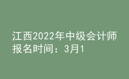 江西2022年中級(jí)會(huì)計(jì)師報(bào)名時(shí)間：3月10日-3月28日