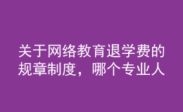 關(guān)于網(wǎng)絡(luò)教育退學(xué)費的規(guī)章制度，哪個專業(yè)人士給提供下，非常感謝的。