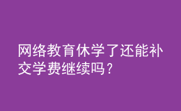 網(wǎng)絡(luò)教育休學(xué)了還能補(bǔ)交學(xué)費(fèi)繼續(xù)嗎？