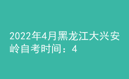 2022年4月黑龍江大興安嶺自考時間：4月16日-17日