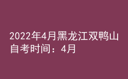 2022年4月黑龍江雙鴨山自考時間：4月16日-17日