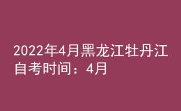 2022年4月黑龍江牡丹江自考時(shí)間：4月16日-17日