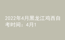 2022年4月黑龍江雞西自考時間：4月16日-17日