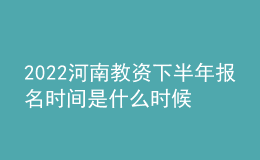 2022河南教資下半年報(bào)名時(shí)間是什么時(shí)候