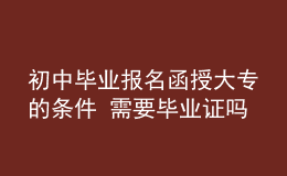 初中畢業(yè)報(bào)名函授大專的條件 需要畢業(yè)證嗎