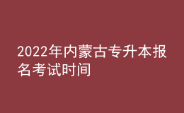 2022年內(nèi)蒙古專升本報(bào)名考試時(shí)間