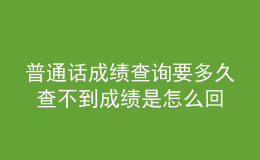 普通話成績(jī)查詢要多久 查不到成績(jī)是怎么回事