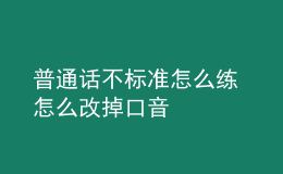 普通話不標(biāo)準(zhǔn)怎么練 怎么改掉口音