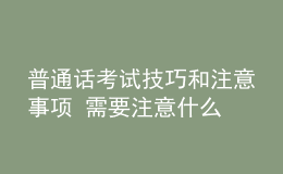 普通話考試技巧和注意事項(xiàng) 需要注意什么