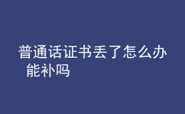 普通話證書丟了怎么辦 能補(bǔ)嗎