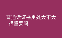 普通話證書用處大不大 很重要嗎