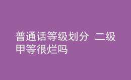 普通話等級劃分 二級甲等很爛嗎