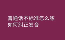 普通話不標準怎么練 如何糾正發(fā)音