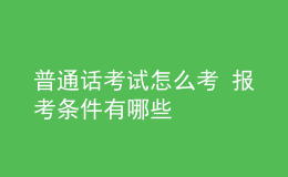 普通話考試怎么考 報考條件有哪些