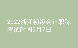 2022浙江初級(jí)會(huì)計(jì)職稱(chēng)考試時(shí)間5月7日至11日和5月14日至15日兩個(gè)時(shí)段