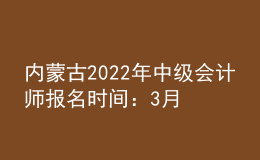 內(nèi)蒙古2022年中級(jí)會(huì)計(jì)師報(bào)名時(shí)間：3月10日—30日