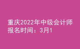 重慶2022年中級會計師報名時間：3月15日至31日