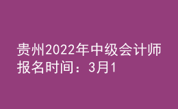 貴州2022年中級(jí)會(huì)計(jì)師報(bào)名時(shí)間：3月14日-3月31日