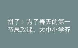 拼了！為了春天的第一節(jié)思政課，大中小學(xué)齊上陣