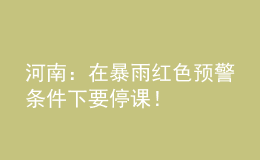 河南：在暴雨紅色預警條件下要停課！