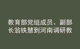 教育部黨組成員、副部長翁鐵慧到河南調(diào)研教育工作