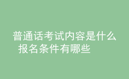 普通話考試內(nèi)容是什么 報名條件有哪些