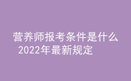 營養(yǎng)師報考條件是什么 2022年最新規(guī)定