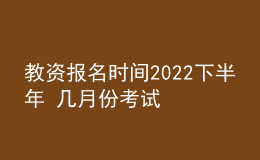 教資報(bào)名時(shí)間2022下半年 幾月份考試