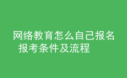 網(wǎng)絡(luò)教育怎么自己報(bào)名 報(bào)考條件及流程