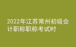 2022年江蘇常州初級(jí)會(huì)計(jì)職稱職稱考試時(shí)間及科目