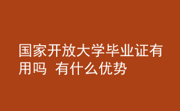 國家開放大學(xué)畢業(yè)證有用嗎 有什么優(yōu)勢