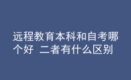 遠(yuǎn)程教育本科和自考哪個(gè)好 二者有什么區(qū)別