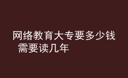 網(wǎng)絡(luò)教育大專要多少錢 需要讀幾年