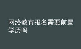 網(wǎng)絡(luò)教育報名需要前置學(xué)歷嗎