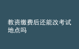 教資繳費(fèi)后還能改考試地點(diǎn)嗎