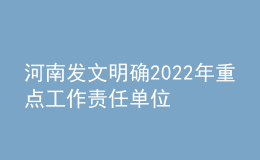 河南發(fā)文明確2022年重點(diǎn)工作責(zé)任單位