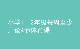 小學(xué)1—2年級(jí)每周至少開(kāi)設(shè)4節(jié)體育課