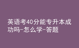 英語(yǔ)考40分能專升本成功嗎-怎么學(xué)-答題技巧