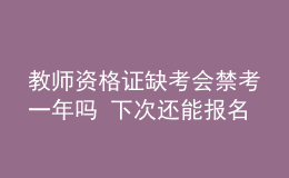 教師資格證缺考會(huì)禁考一年嗎 下次還能報(bào)名嗎