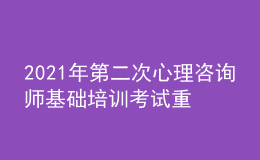 2021年第二次心理咨詢(xún)師基礎(chǔ)培訓(xùn)考試重要通知