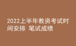 2022上半年教資考試時(shí)間安排 筆試成績哪天出