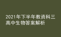 2021年下半年教資科三高中生物答案解析