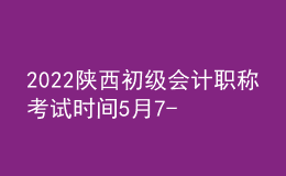 2022陜西初級(jí)會(huì)計(jì)職稱考試時(shí)間5月7-11日