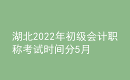 湖北2022年初級會計(jì)職稱考試時(shí)間分5月7-11日和5月14-15日兩個時(shí)間段