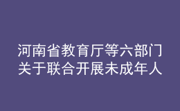 河南省教育廳等六部門關(guān)于聯(lián)合開展未成年人網(wǎng)絡(luò)環(huán)境專項治理行動的通知